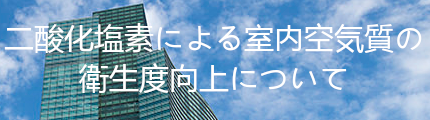 二酸化塩素による室内空気室の衛生度向上について